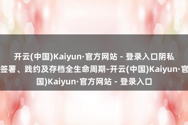 开云(中国)Kaiyun·官方网站 - 登录入口阴私合同草拟、审批、签署、践约及存档全生命周期-开云(中国)Kaiyun·官方网站 - 登录入口