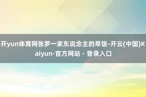 开yun体育网张罗一家东说念主的早饭-开云(中国)Kaiyun·官方网站 - 登录入口