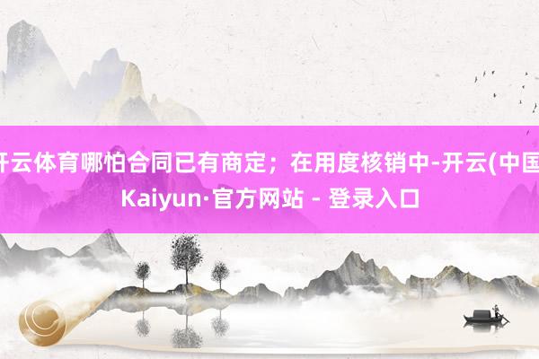 开云体育哪怕合同已有商定；在用度核销中-开云(中国)Kaiyun·官方网站 - 登录入口